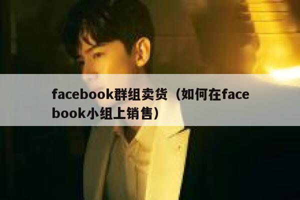 facebook群组卖货（如何在facebook小组上销售） 第1张