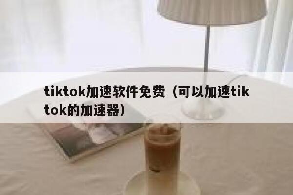 tiktok加速软件免费（可以加速tiktok的加速器） 第1张