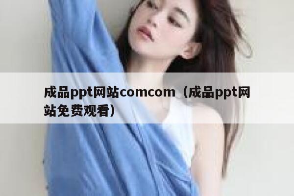 成品ppt网站comcom（成品ppt网站免费观看） 第1张