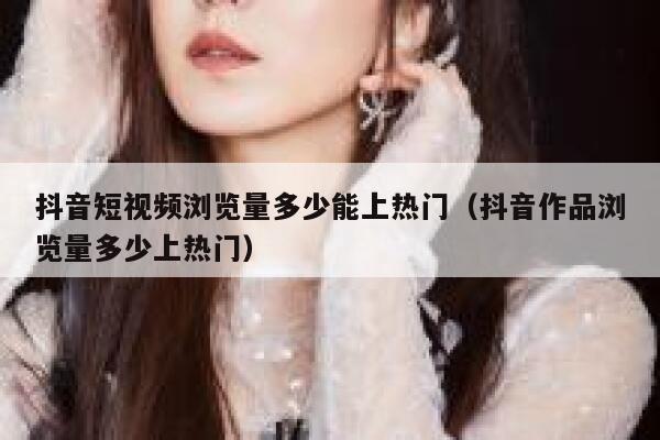 抖音短视频浏览量多少能上热门(抖音作品浏览量多少上热门) 第1张 抖音短视频浏览量多少能上热门(抖音作品浏览量多少上热门) 第1张