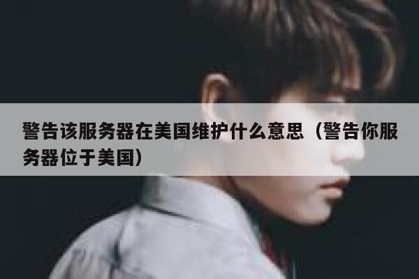 警告该服务器在美国维护什么意思(警告你服务器位于美国) 第1张 警告该服务器在美国维护什么意思(警告你服务器位于美国) 第1张