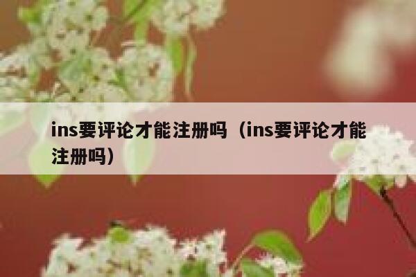 ins要评论才能注册吗（ins要评论才能注册吗） 第1张