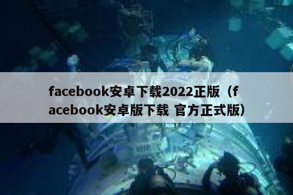 facebook安卓下载2022正版（facebook安卓版下载 官方正式版） 第1张