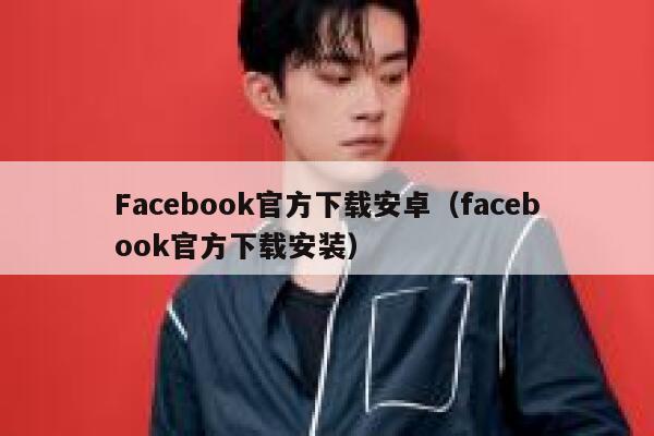 Facebook官方下载安卓（facebook官方下载安装） 第1张