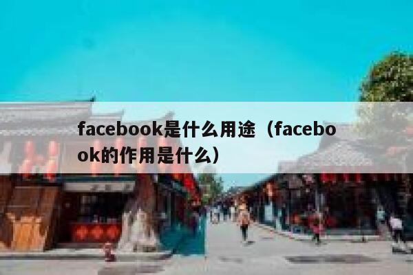 facebook是什么用途（facebook的作用是什么） 第1张