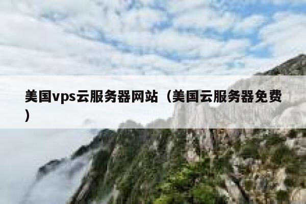 美国vps云服务器网站（美国云服务器免费） 第1张