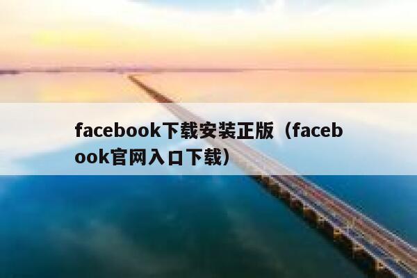 facebook下载安装正版（facebook官网入口下载） 第1张