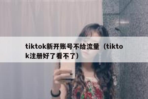 tiktok新开账号不给流量(tiktok注册好了看不了) 第1张 tiktok新开账号不给流量(tiktok注册好了看不了) 第1张
