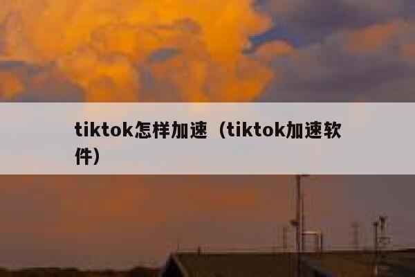 tiktok怎样加速（tiktok加速软件） 第1张