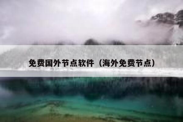 免费国外节点软件(海外免费节点) 第1张 免费国外节点软件(海外免费节点) 第1张