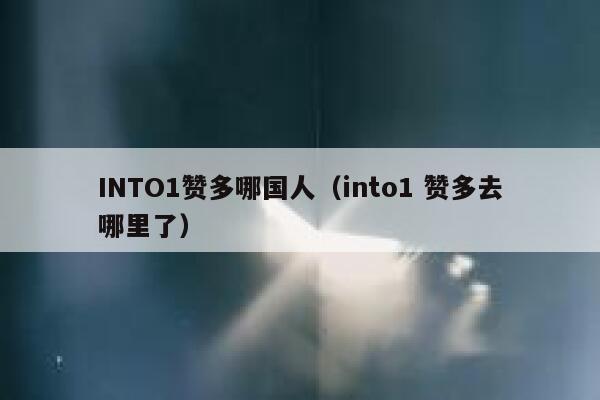 INTO1赞多哪国人(into1 赞多去哪里了) 第1张 INTO1赞多哪国人(into1 赞多去哪里了) 第1张
