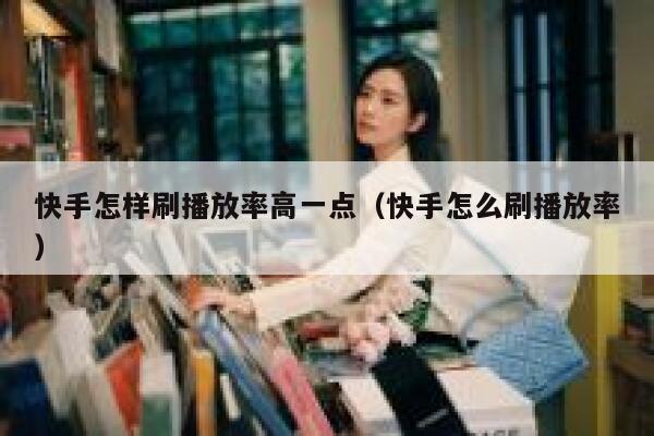 快手怎样刷播放率高一点（快手怎么刷播放率） 第1张