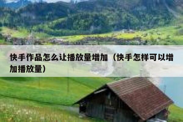 快手作品怎么让播放量增加(快手怎样可以增加播放量) 第1张 快手作品怎么让播放量增加(快手怎样可以增加播放量) 第1张