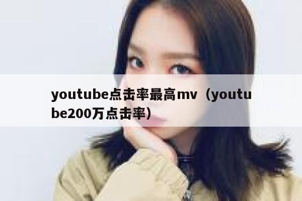 youtube点击率最高mv(youtube200万点击率) 第1张 youtube点击率最高mv(youtube200万点击率) 第1张