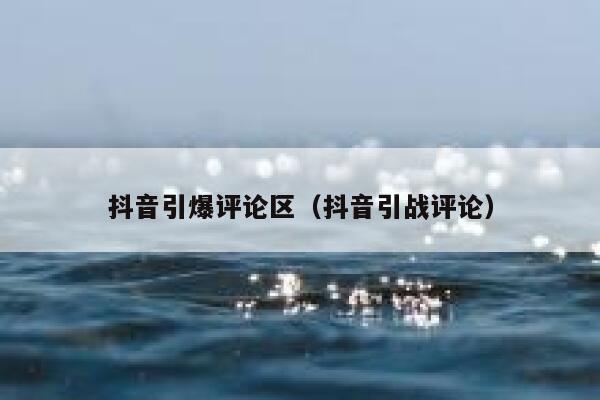 抖音引爆评论区(抖音引战评论) 第1张 抖音引爆评论区(抖音引战评论) 第1张