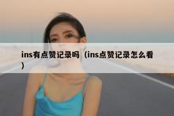 ins有点赞记录吗(ins点赞记录怎么看) 第1张 ins有点赞记录吗(ins点赞记录怎么看) 第1张