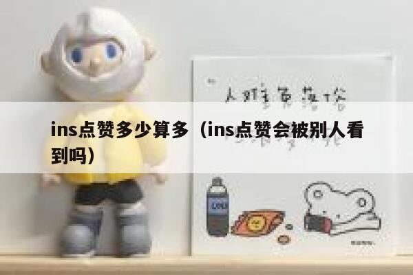 ins点赞多少算多(ins点赞会被别人看到吗) 第1张 ins点赞多少算多(ins点赞会被别人看到吗) 第1张