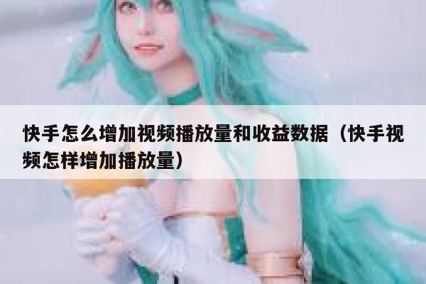 快手怎么增加视频播放量和收益数据(快手视频怎样增加播放量) 第1张 快手怎么增加视频播放量和收益数据(快手视频怎样增加播放量) 第1张
