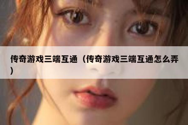 传奇游戏三端互通(传奇游戏三端互通怎么弄) 第1张 传奇游戏三端互通(传奇游戏三端互通怎么弄) 第1张