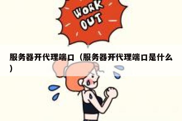 服务器开代理端口(服务器开代理端口是什么) 第1张 服务器开代理端口(服务器开代理端口是什么) 第1张