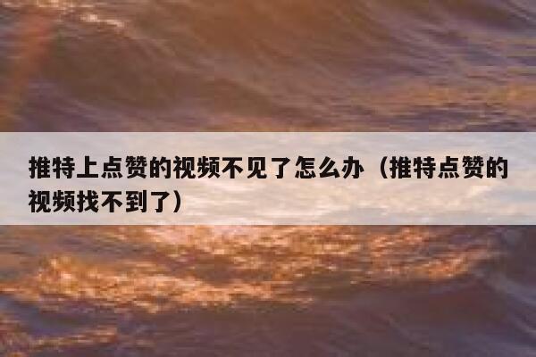 推特上点赞的视频不见了怎么办(推特点赞的视频找不到了) 第1张 推特上点赞的视频不见了怎么办(推特点赞的视频找不到了) 第1张