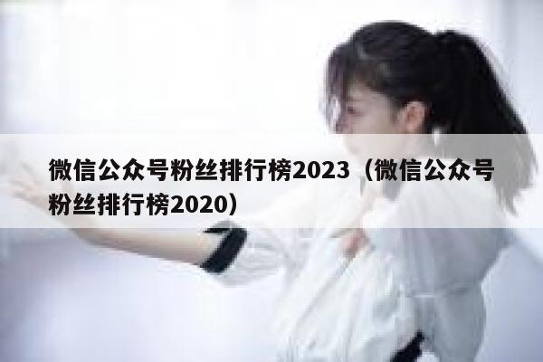 微信公众号粉丝排行榜2023（微信公众号粉丝排行榜2020） 第1张