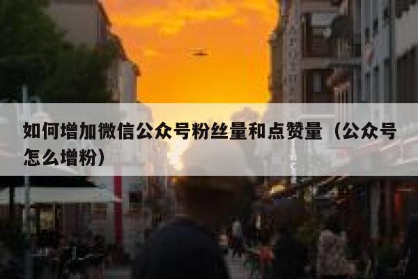 如何增加微信公众号粉丝量和点赞量（公众号怎么增粉） 第1张