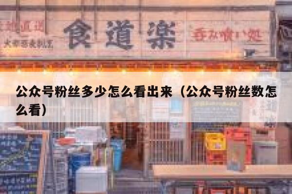 公众号粉丝多少怎么看出来（公众号粉丝数怎么看） 第1张