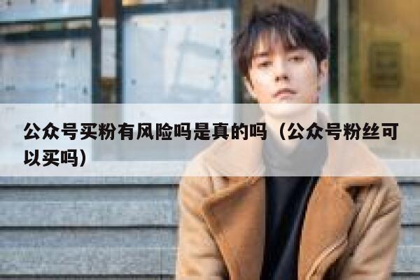 公众号买粉有风险吗是真的吗（公众号粉丝可以买吗） 第1张