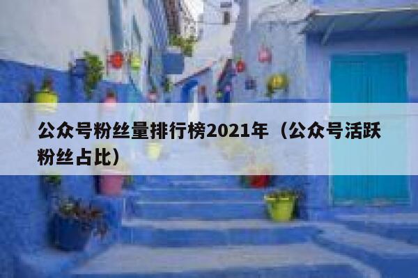 公众号粉丝量排行榜2021年（公众号活跃粉丝占比） 第1张