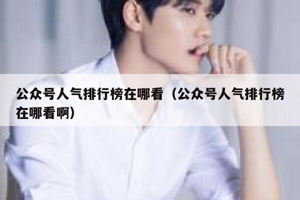公众号人气排行榜在哪看（公众号人气排行榜在哪看啊） 第1张