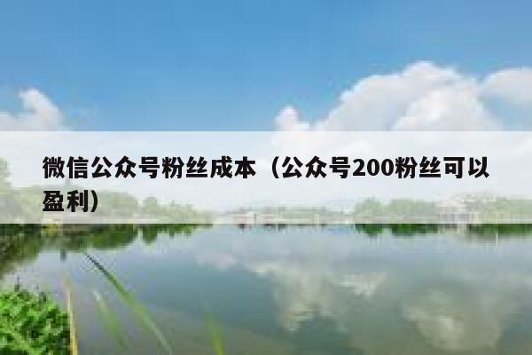 微信公众号粉丝成本（公众号200粉丝可以盈利） 第1张