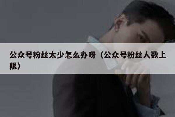公众号粉丝太少怎么办呀（公众号粉丝人数上限） 第1张