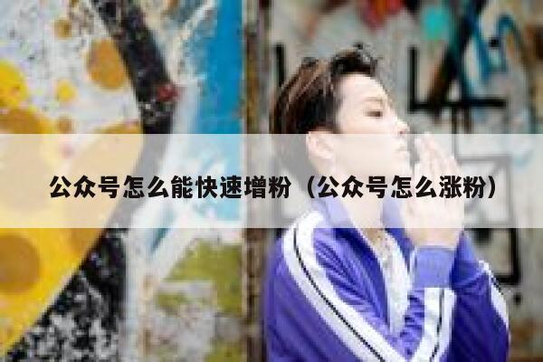 公众号怎么能快速增粉（公众号怎么涨粉） 第1张