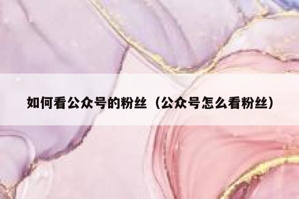 如何看公众号的粉丝（公众号怎么看粉丝） 第1张