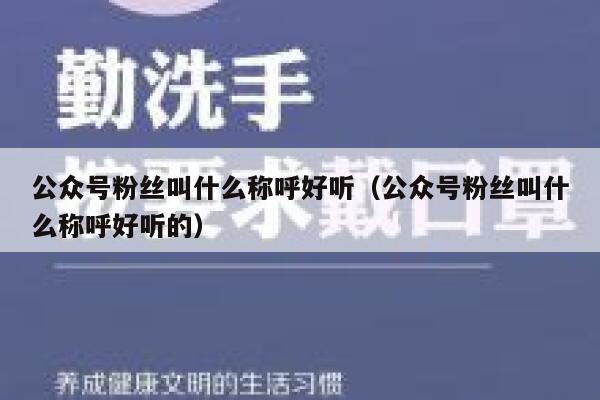 公众号粉丝叫什么称呼好听(公众号粉丝叫什么称呼好听的) 第1张 公众号粉丝叫什么称呼好听(公众号粉丝叫什么称呼好听的) 第1张