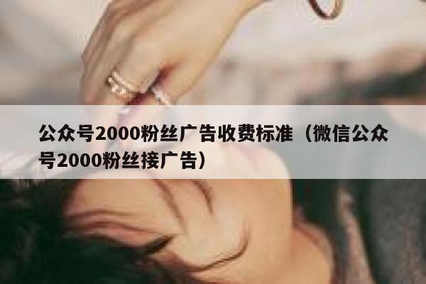 公众号2000粉丝广告收费标准（微信公众号2000粉丝接广告） 第1张