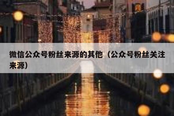 微信公众号粉丝来源的其他（公众号粉丝关注来源） 第1张