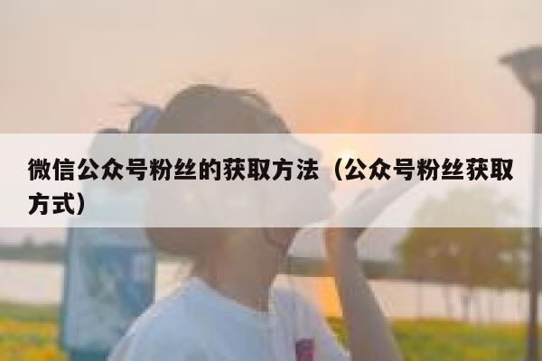 微信公众号粉丝的获取方法（公众号粉丝获取方式） 第1张