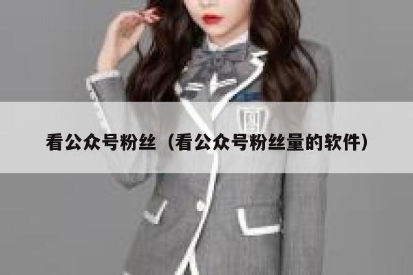 看公众号粉丝（看公众号粉丝量的软件） 第1张