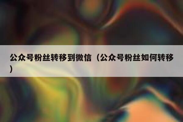 公众号粉丝转移到微信（公众号粉丝如何转移） 第1张
