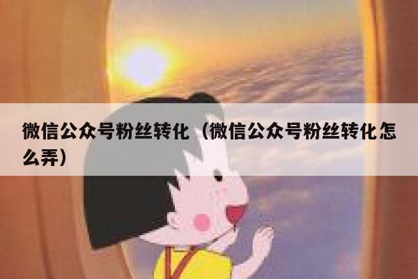 微信公众号粉丝转化（微信公众号粉丝转化怎么弄） 第1张