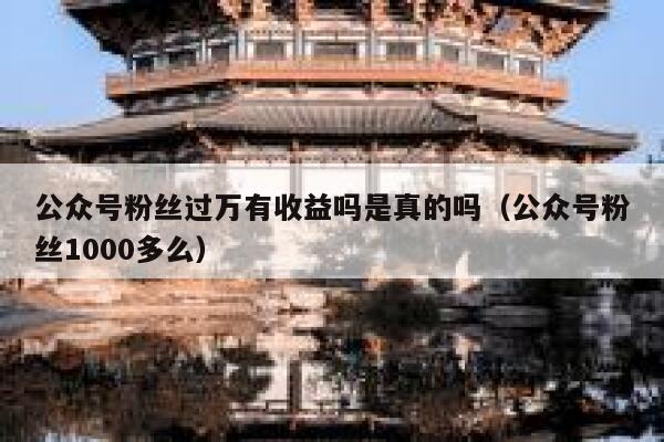 公众号粉丝过万有收益吗是真的吗(公众号粉丝1000多么) 第1张 公众号粉丝过万有收益吗是真的吗(公众号粉丝1000多么) 第1张