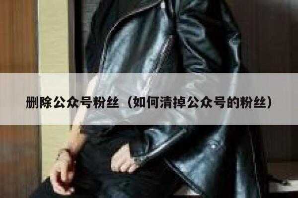 删除公众号粉丝（如何清掉公众号的粉丝） 第1张