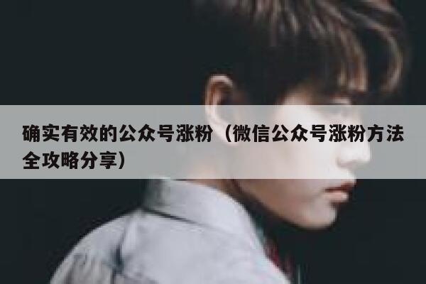 确实有效的公众号涨粉（微信公众号涨粉方法全攻略分享） 第1张
