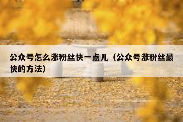 公众号怎么涨粉丝快一点儿(公众号涨粉丝最快的方法) 第1张 公众号怎么涨粉丝快一点儿(公众号涨粉丝最快的方法) 第1张