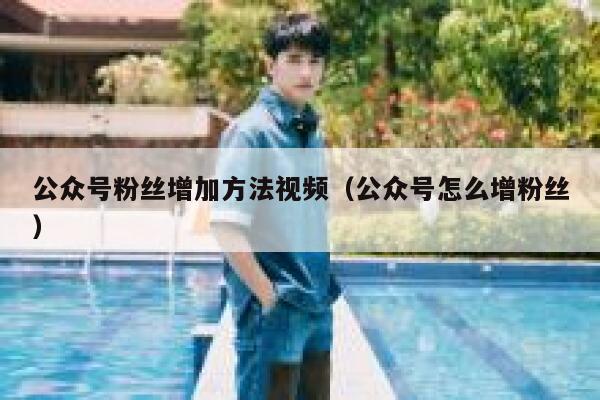 公众号粉丝增加方法视频(公众号怎么增粉丝) 第1张 公众号粉丝增加方法视频(公众号怎么增粉丝) 第1张