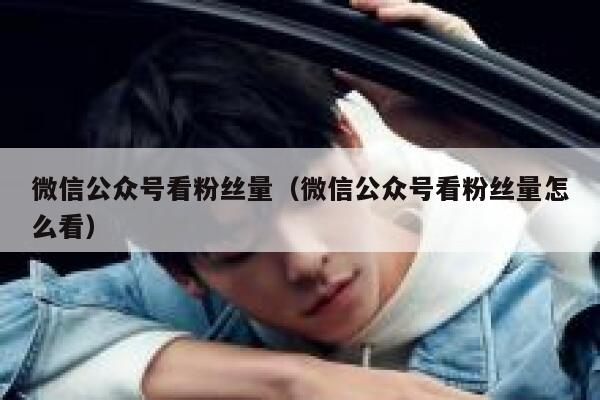 微信公众号看粉丝量(微信公众号看粉丝量怎么看) 第1张 微信公众号看粉丝量(微信公众号看粉丝量怎么看) 第1张