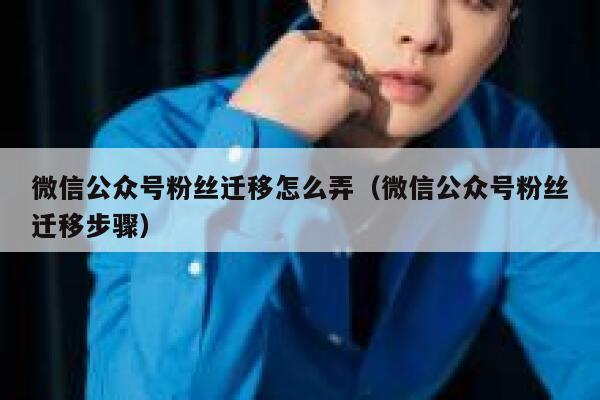 微信公众号粉丝迁移怎么弄(微信公众号粉丝迁移步骤) 第1张 微信公众号粉丝迁移怎么弄(微信公众号粉丝迁移步骤) 第1张