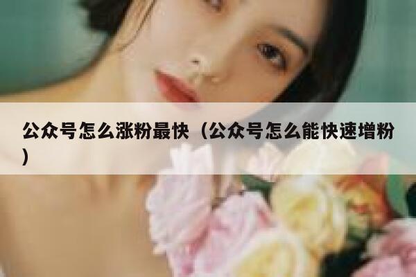 公众号怎么涨粉最快(公众号怎么能快速增粉) 第1张 公众号怎么涨粉最快(公众号怎么能快速增粉) 第1张